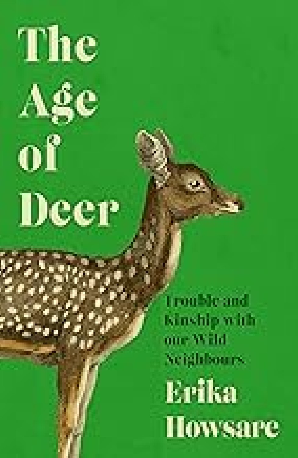 THE AGE OF DEER : TROUBLE AND KINSHIP WITH OUR WILD NEIGHBOURS