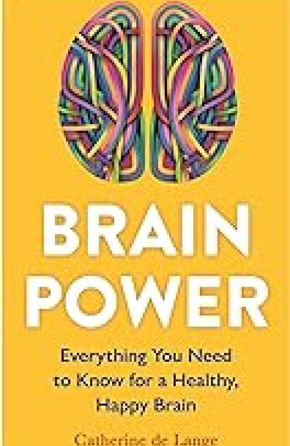 BRAIN POWER : EVERYTHING YOU NEED TO KNOW FOR A HEALTHY HAPPY BRAIN